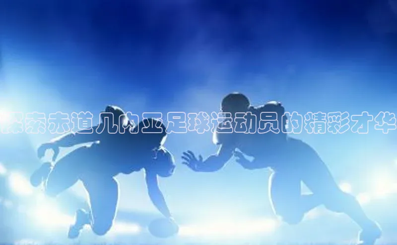 星空综合(中国)官方网站天键股份探索赤道几内亚足球运动员的精彩才华