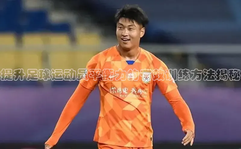 星空体育入口app百度数据开放平台提升足球运动员平衡力的有效训练方法揭秘