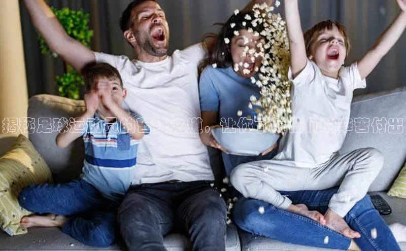 星空综合官网每日互动揭秘足球运动员的苦练之道，让你了解他们的辛苦付出