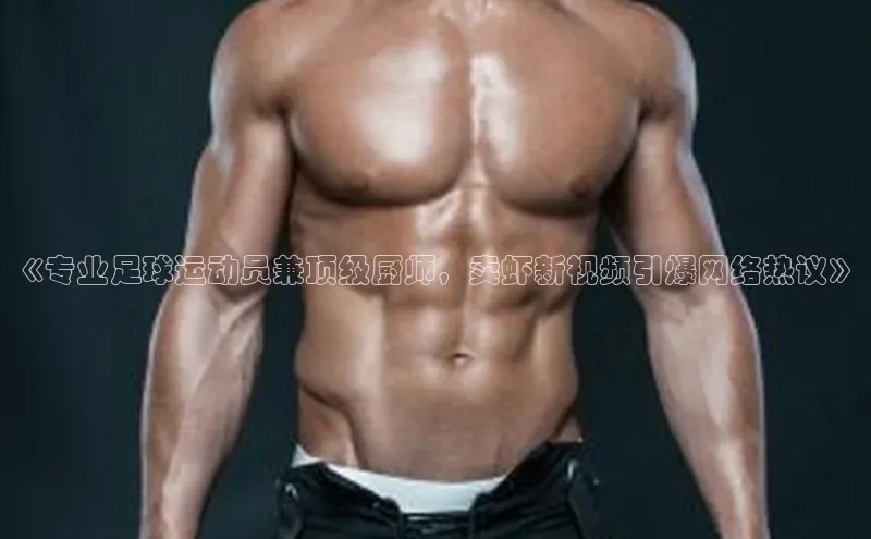 星空体育app最新版本度小满理财《专业足球运动员兼顶级厨师，卖虾新视频引爆网络热议》