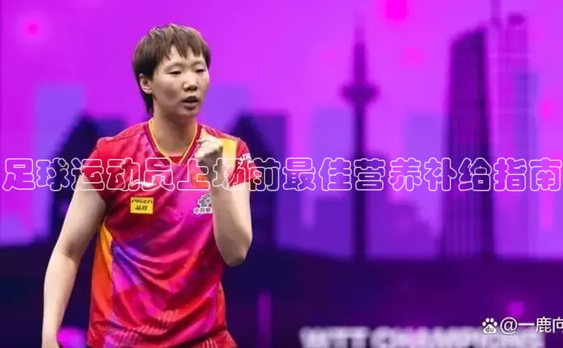 星空综合官网文心一言足球运动员上场前最佳营养补给指南