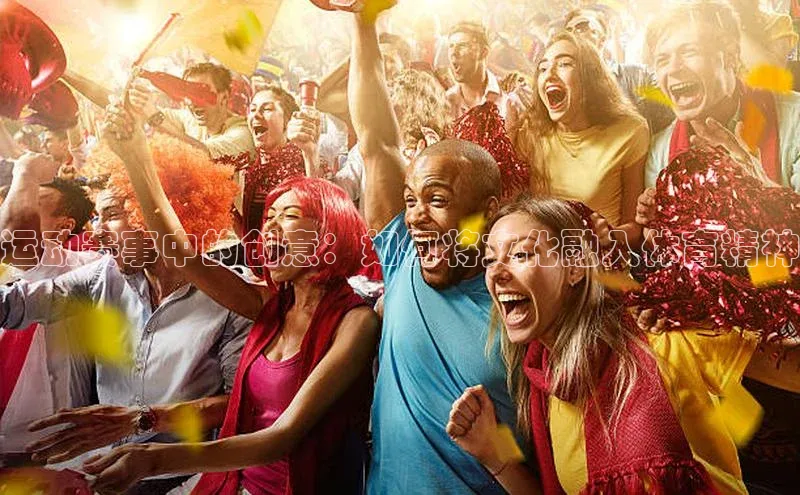 星空手机网页版登录入口轻美电器运动赛事中的创意：如何将文化融入体育精神