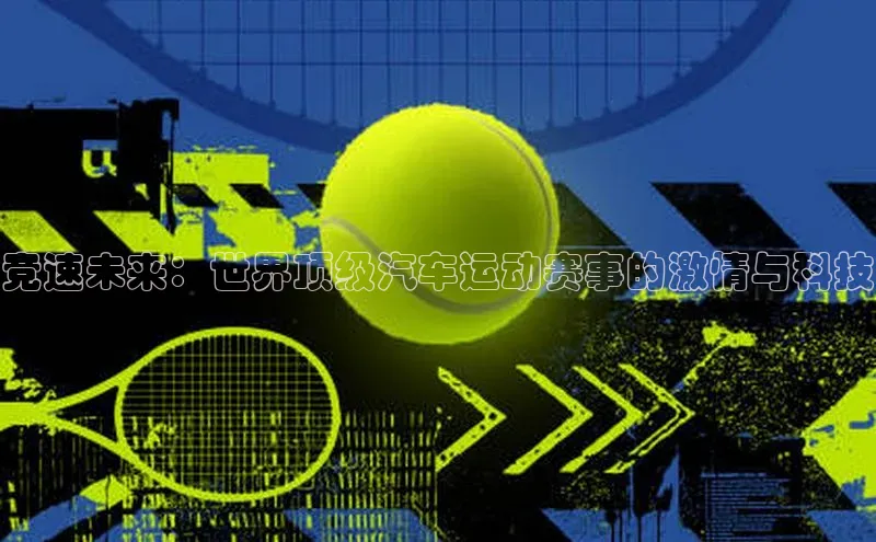 星空体育官网登录百度移动开放平台竞速未来：世界顶级汽车运动赛事的激情与科技