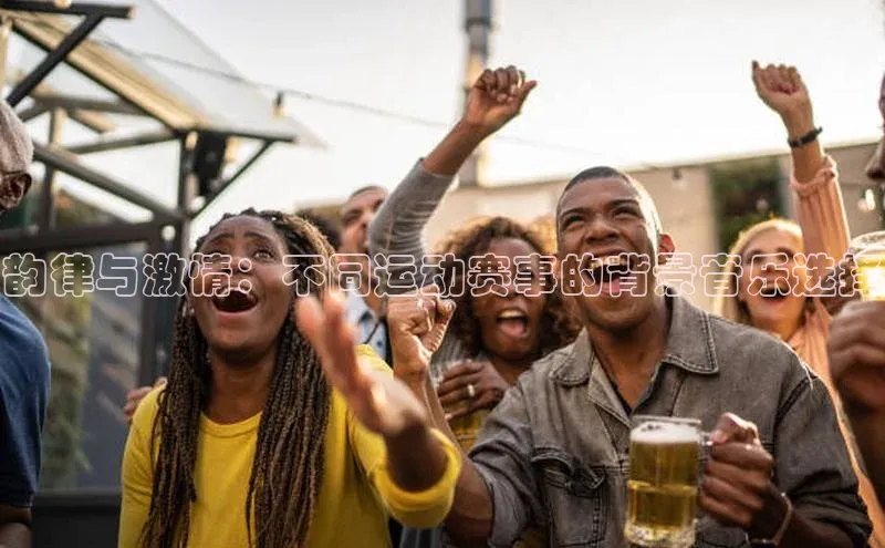 星空体育app最新版本华策影视韵律与激情：不同运动赛事的背景音乐选择
