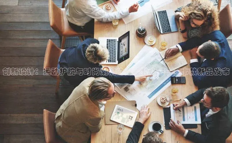 创新设计：运动护腕与时尚潮流的完美融合——赛事款新品发布