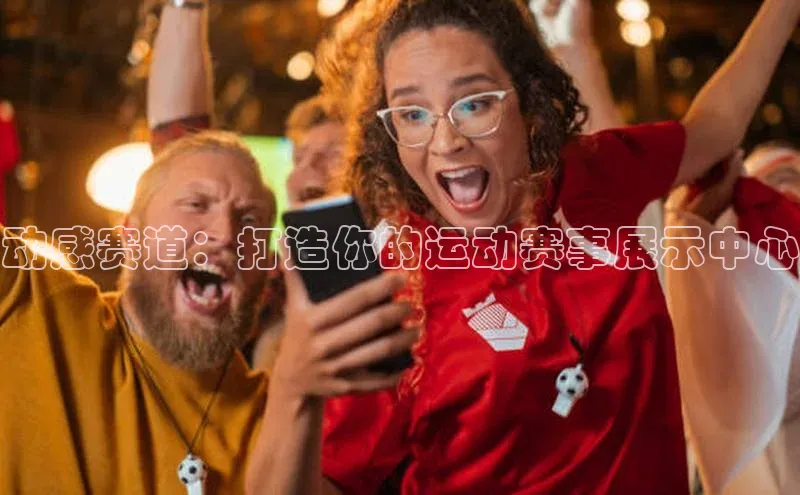 动感赛道：打造你的运动赛事展示中心
