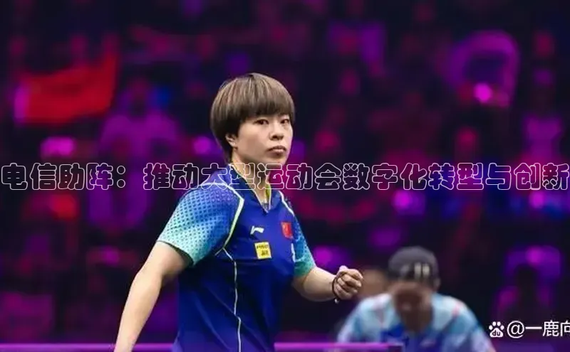 电信助阵：推动大型运动会数字化转型与创新