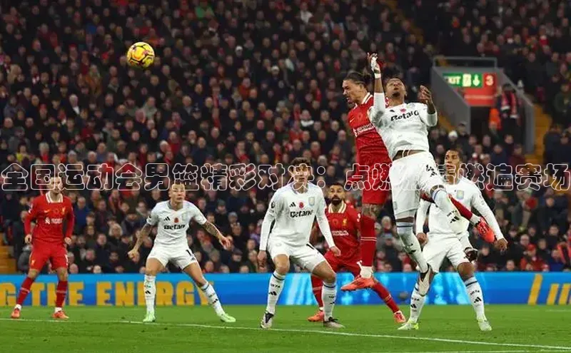 全国运动会男篮精彩对决：点燃激情燃遍赛场