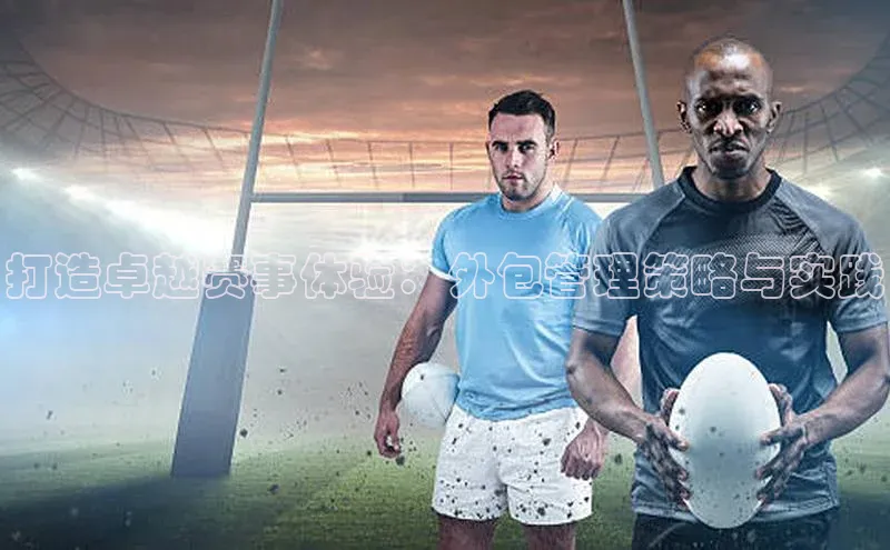 打造卓越赛事体验：外包管理策略与实践