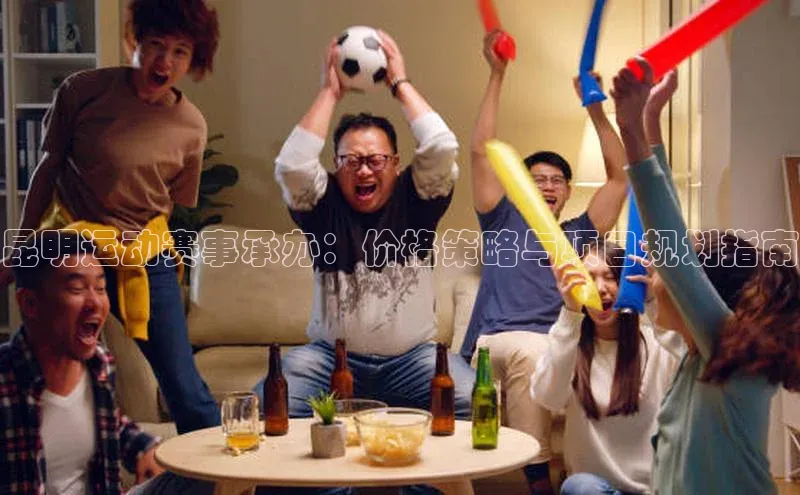 昆明运动赛事承办：价格策略与项目规划指南