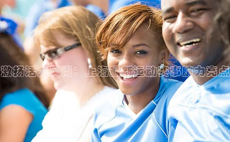 激扬活力风尚：上海最新运动赛事腕力亮点