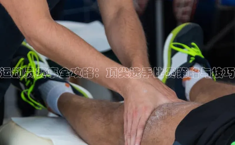 运动员赛事全攻略：顶尖选手比赛策略与技巧