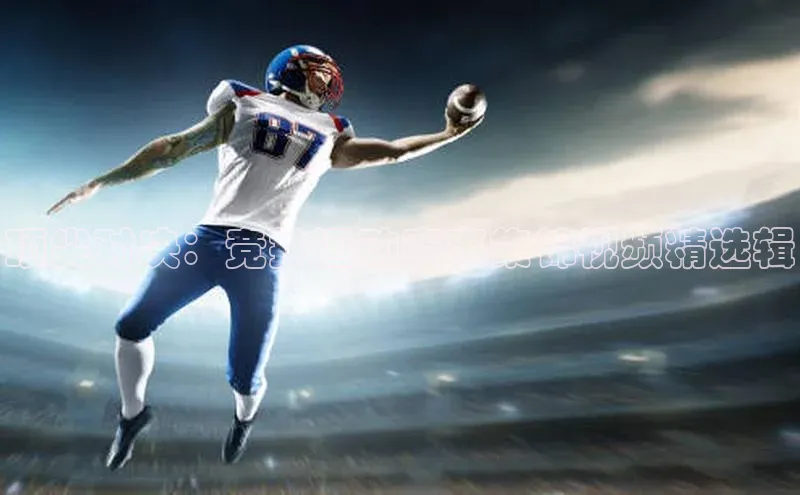 顶尖对决：竞技运动赛事集锦视频精选辑