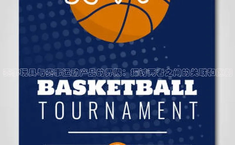 赛事玩具与赛事运动产品的界限：探讨两者之间的关联和区别