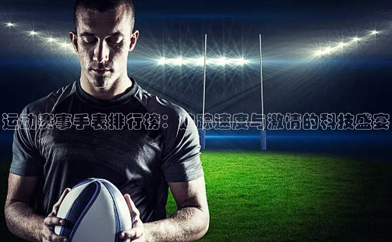运动赛事手表排行榜：追踪速度与激情的科技盛宴