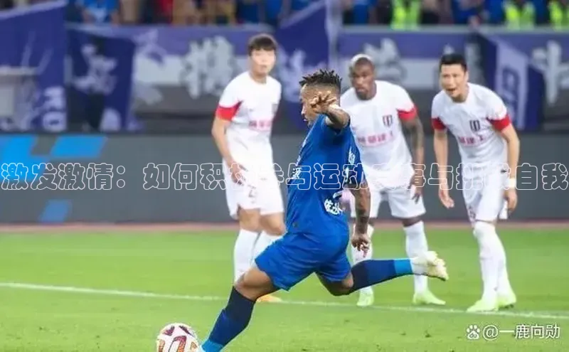 激发激情：如何积极参与运动赛事与挑战自我