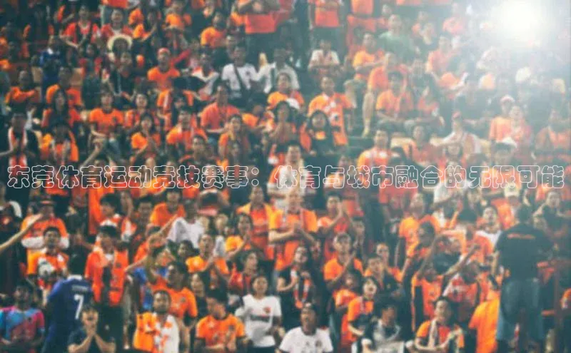 东莞体育运动竞技赛事：体育与城市融合的无限可能