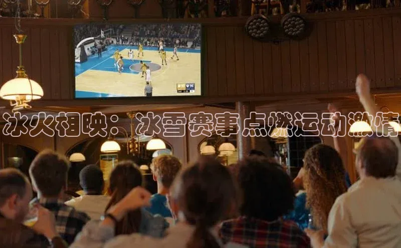 冰火相映：冰雪赛事点燃运动激情
