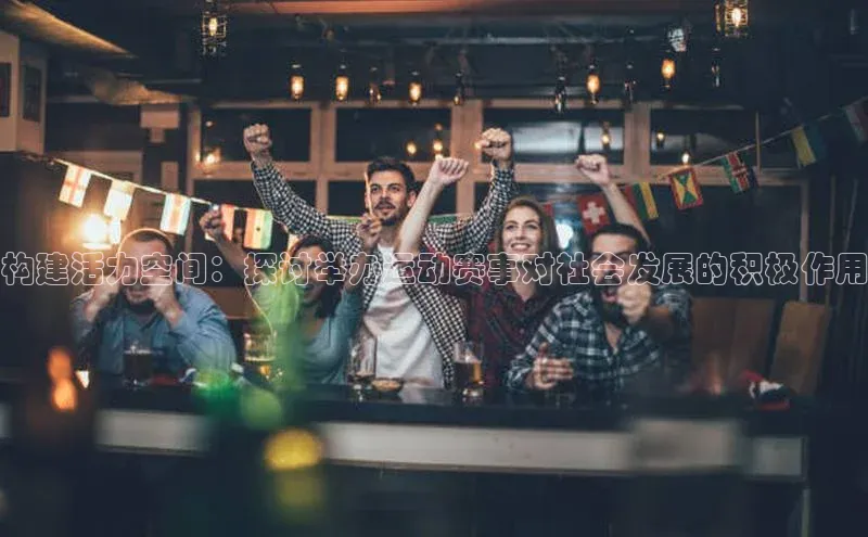 构建活力空间：探讨举办运动赛事对社会发展的积极作用