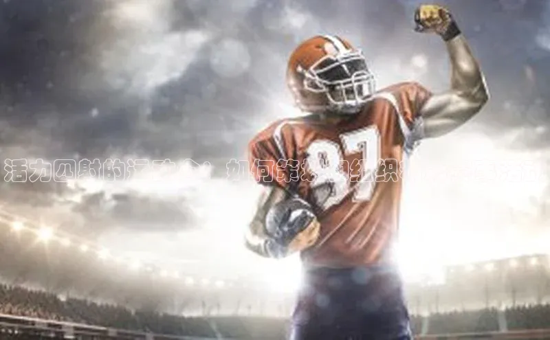 活力四射的运动会：如何策划和组织精彩赛事活动