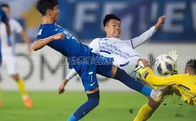 超越界限：我们运动赛事创意团队的激情与创新之旅