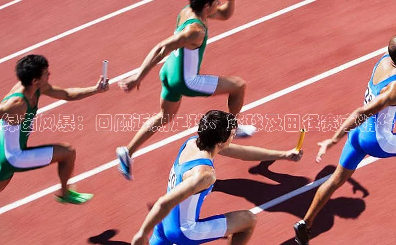 绿茵风暴：回顾近期足球、篮球及田径赛事精华