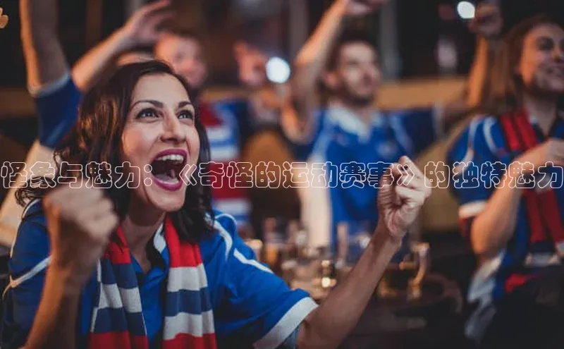 怪象与魅力：《奇怪的运动赛事》的独特魅力