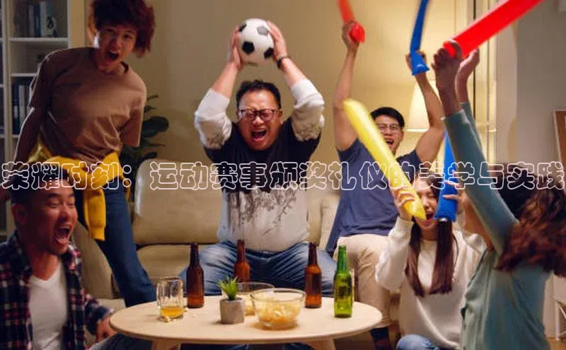 荣耀时刻：运动赛事颁奖礼仪的美学与实践
