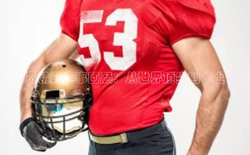 运动员精彩赛事回顾：从世界顶尖到本土佳绩