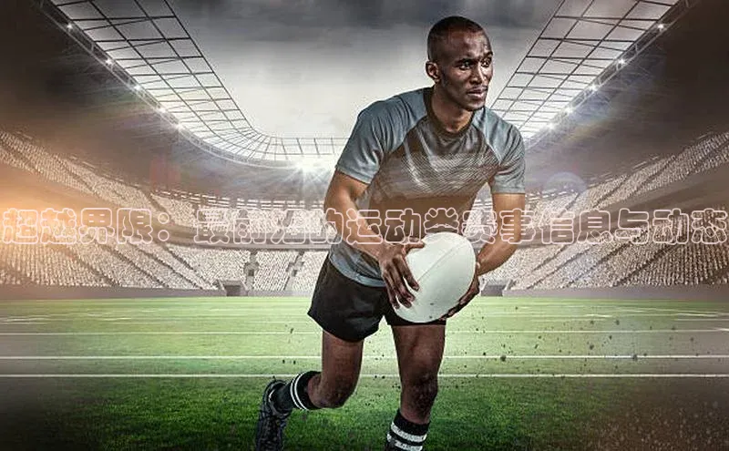 超越界限：最前沿的运动类赛事信息与动态