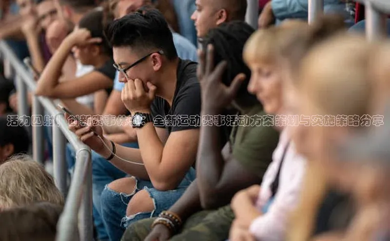 活力四射！创新赛事体验：全新运动赛事活动方案策划与实施策略分享