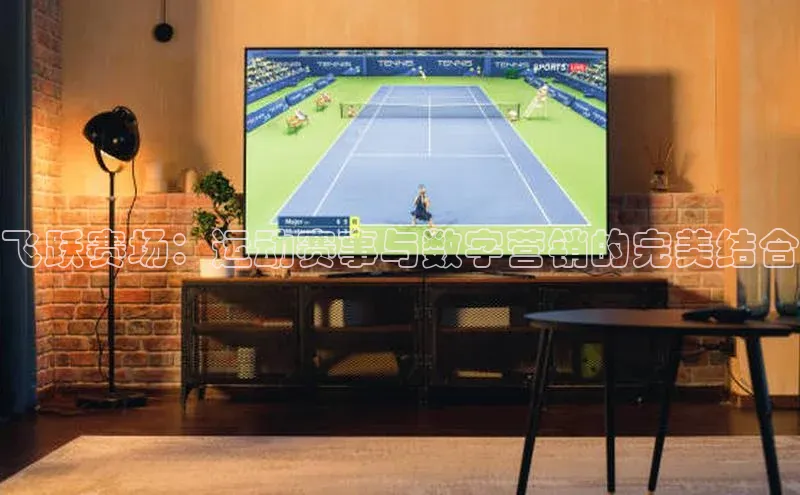 飞跃赛场：运动赛事与数字营销的完美结合