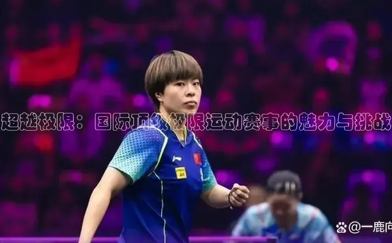 超越极限：国际顶级极限运动赛事的魅力与挑战