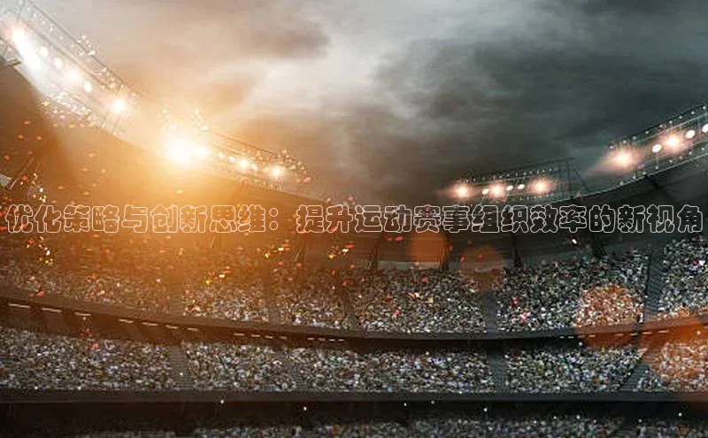 优化策略与创新思维：提升运动赛事组织效率的新视角