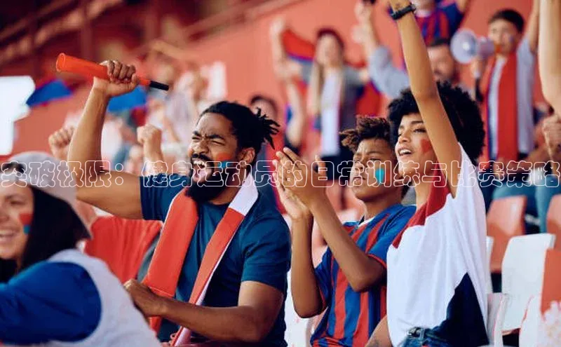 突破极限：健身运动员的日常训练与比赛策略