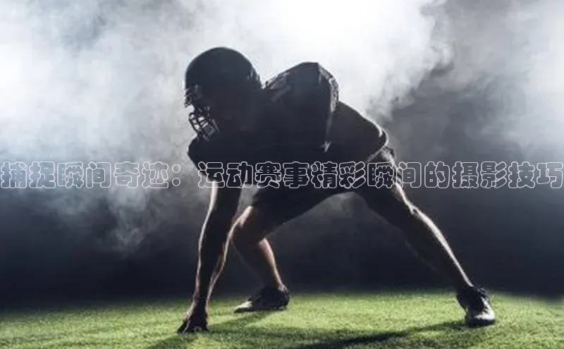 捕捉瞬间奇迹：运动赛事精彩瞬间的摄影技巧
