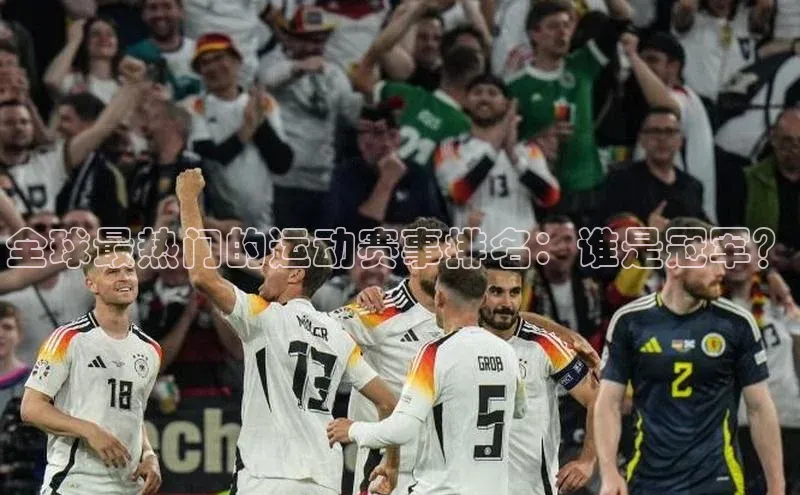 全球最热门的运动赛事排名：谁是冠军？
