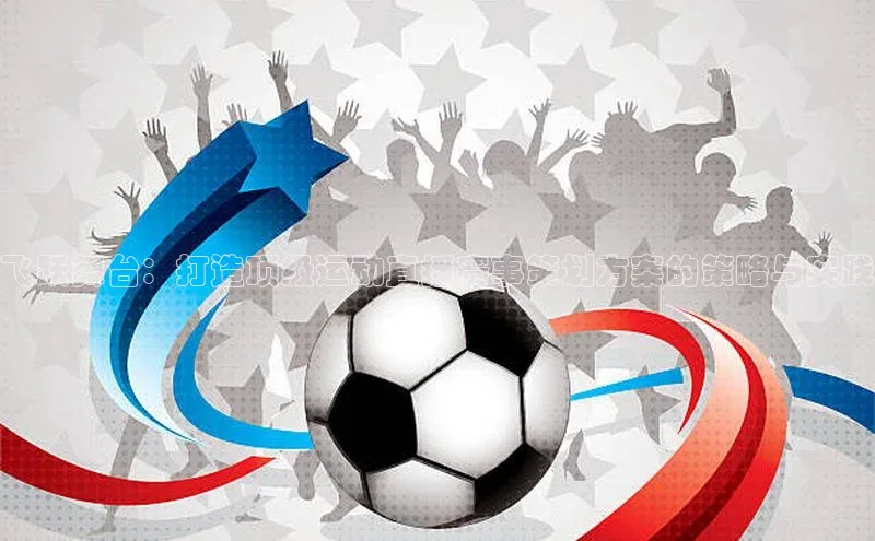 飞跃舞台：打造顶级运动直播赛事策划方案的策略与实践