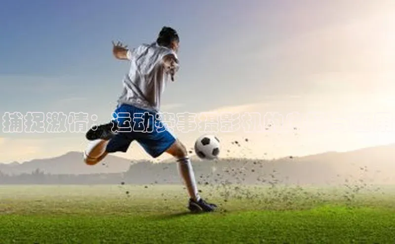 捕捉激情：运动赛事摄影机的奥秘与应用