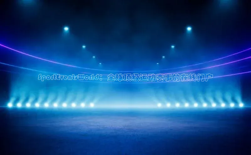SportEventsWorld：全球顶级运动赛事的在线门户