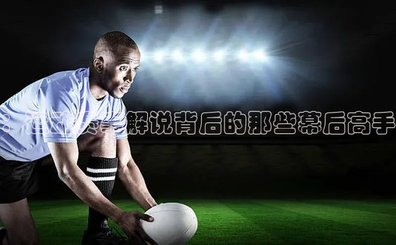 ：运动赛事解说背后的那些幕后高手